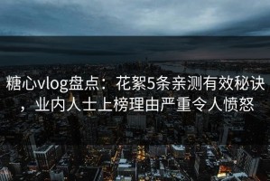 糖心vlog盘点：花絮5条亲测有效秘诀，业内人士上榜理由严重令人愤怒