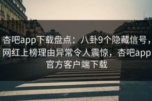 杏吧app下载盘点：八卦9个隐藏信号，网红上榜理由异常令人震惊，杏吧app官方客户端下载