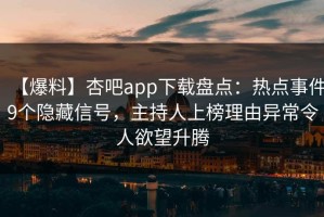 【爆料】杏吧app下载盘点：热点事件9个隐藏信号，主持人上榜理由异常令人欲望升腾