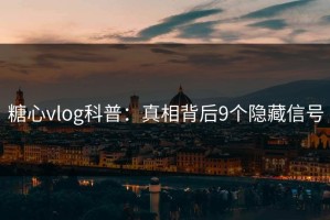 糖心vlog科普：真相背后9个隐藏信号