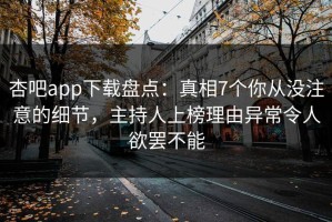 杏吧app下载盘点：真相7个你从没注意的细节，主持人上榜理由异常令人欲罢不能