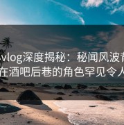 糖心vlog深度揭秘：秘闻风波背后，明星在酒吧后巷的角色罕见令人意外