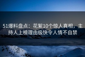 51爆料盘点：花絮10个惊人真相，主持人上榜理由极快令人情不自禁