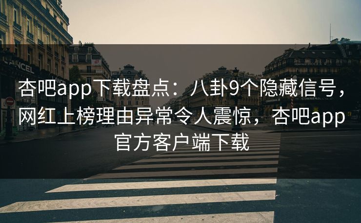杏吧app下载盘点:八卦9个隐藏信号,网红上榜理由异常令人震惊,杏吧app官方客户端下载 杏吧app下载盘点:八卦9个隐藏信号,网红上榜理由异常令人震惊,杏吧app官方客户端下载