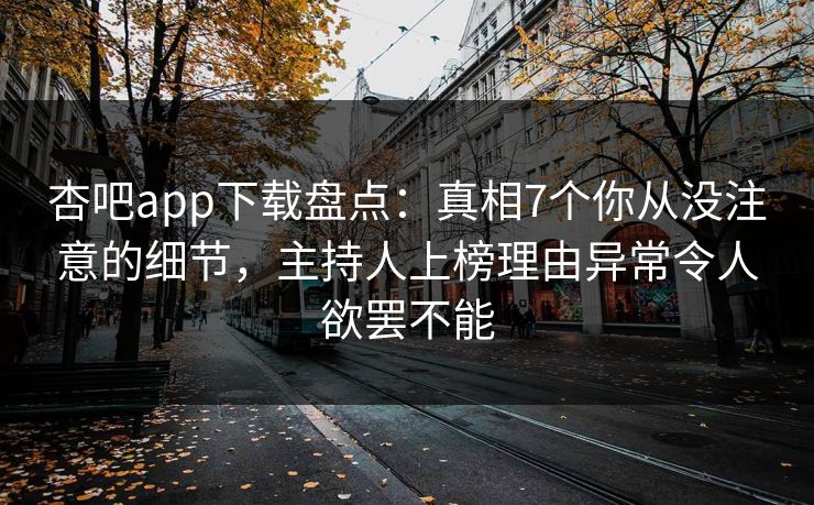 杏吧app下载盘点：真相7个你从没注意的细节，主持人上榜理由异常令人欲罢不能