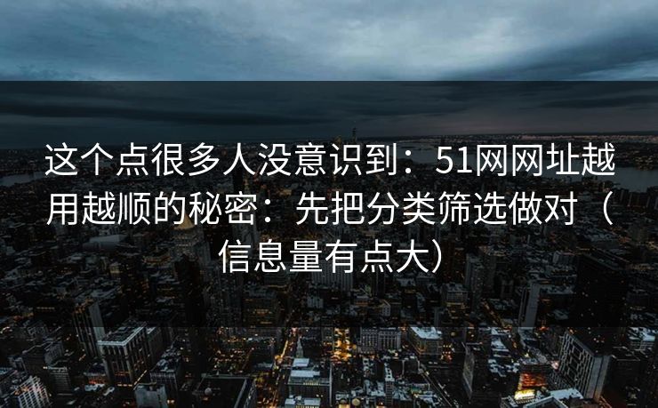 这个点很多人没意识到：51网网址越用越顺的秘密：先把分类筛选做对（信息量有点大）